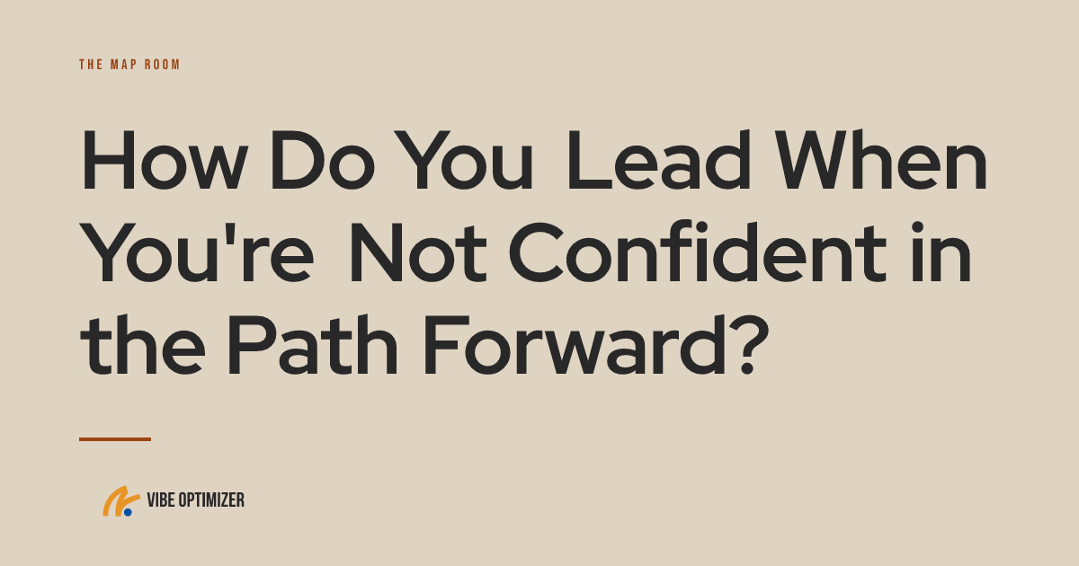 How Do You Lead When You're Not Confident in the Path Forward? — The Map Room