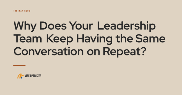 Why Does Your Leadership Team Keep Having the Same Conversation on Repeat? — The Map Room