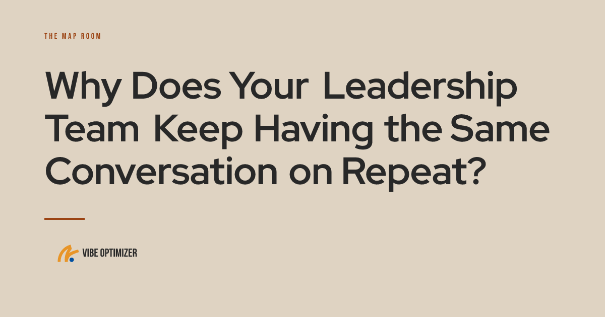 Why Does Your Leadership Team Keep Having the Same Conversation on Repeat? — The Map Room