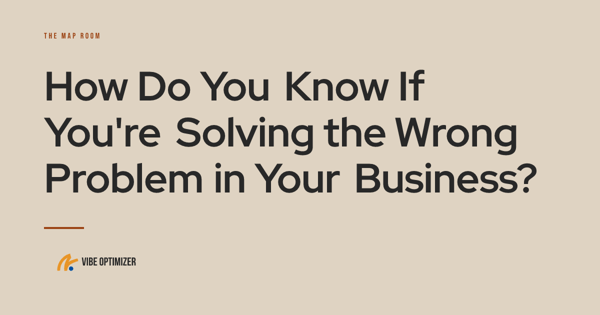 How Do You Know If You're Solving the Wrong Problem in Your Business? — The Map Room