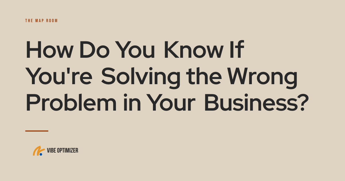 How Do You Know If You're Solving the Wrong Problem in Your Business? — The Map Room